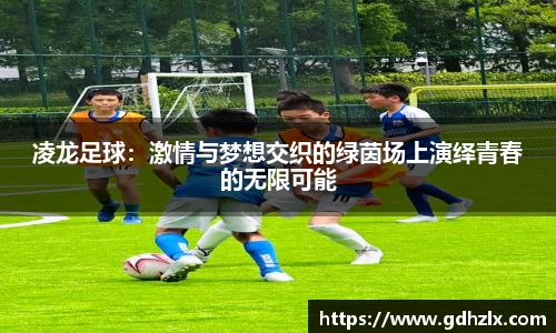 凌龙足球：激情与梦想交织的绿茵场上演绎青春的无限可能